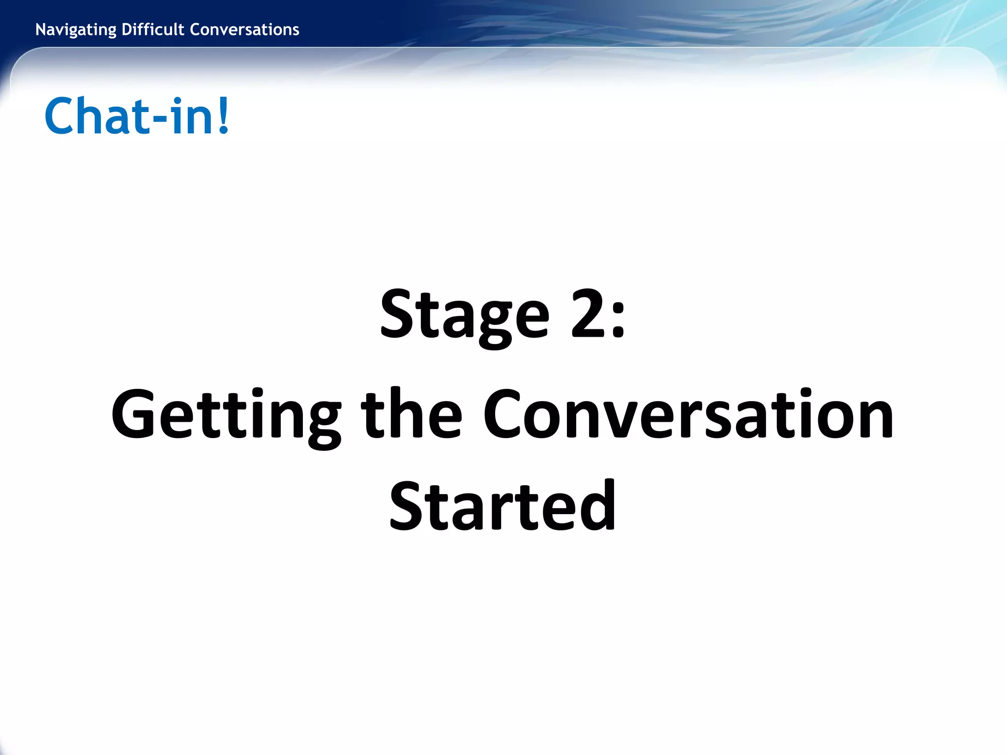 Navigating Difficult Conversations
Stage 2:
Getting the Conversation
Started
Chat-in!
 