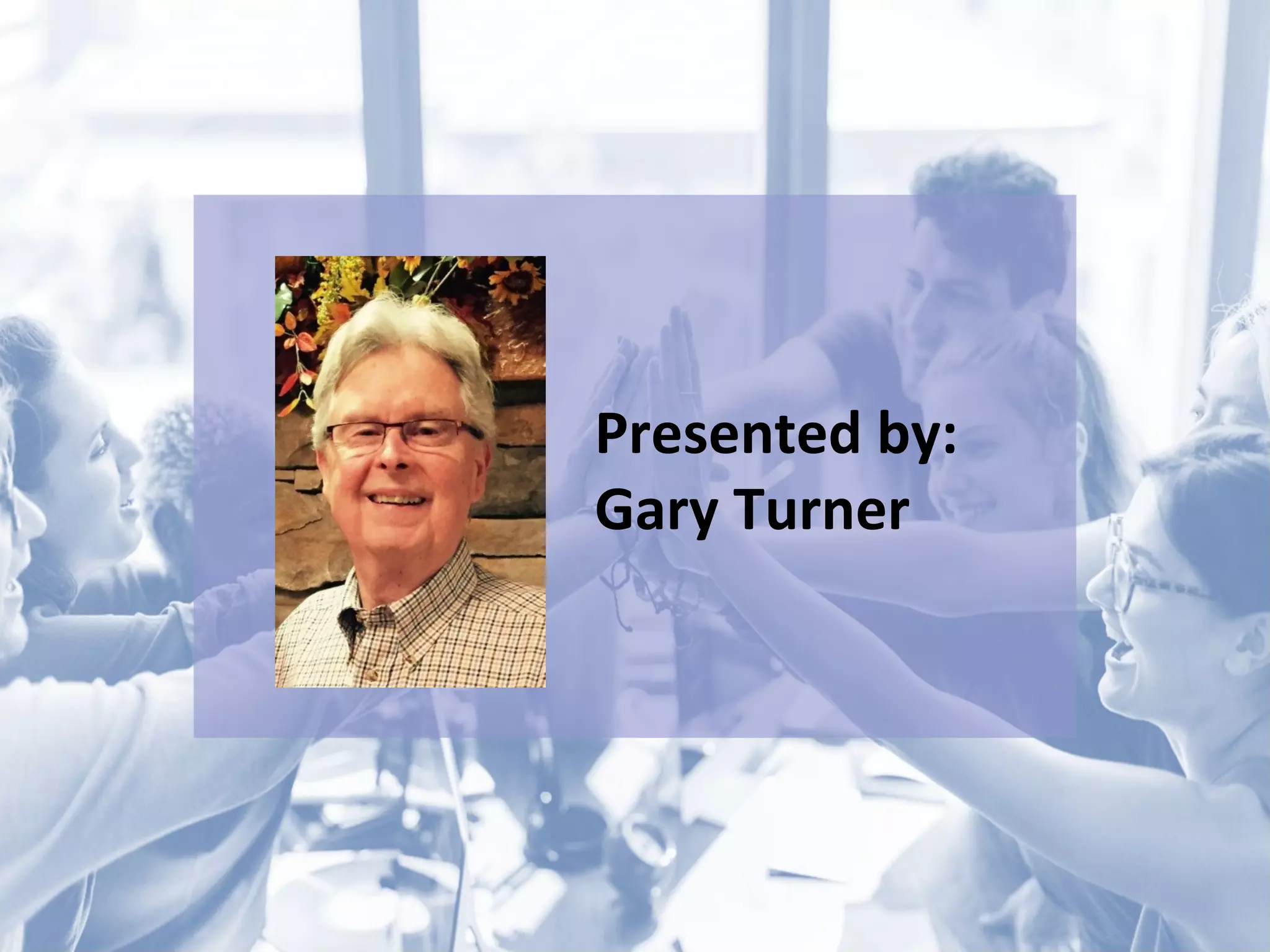 Presented by:
Gary Turner
 