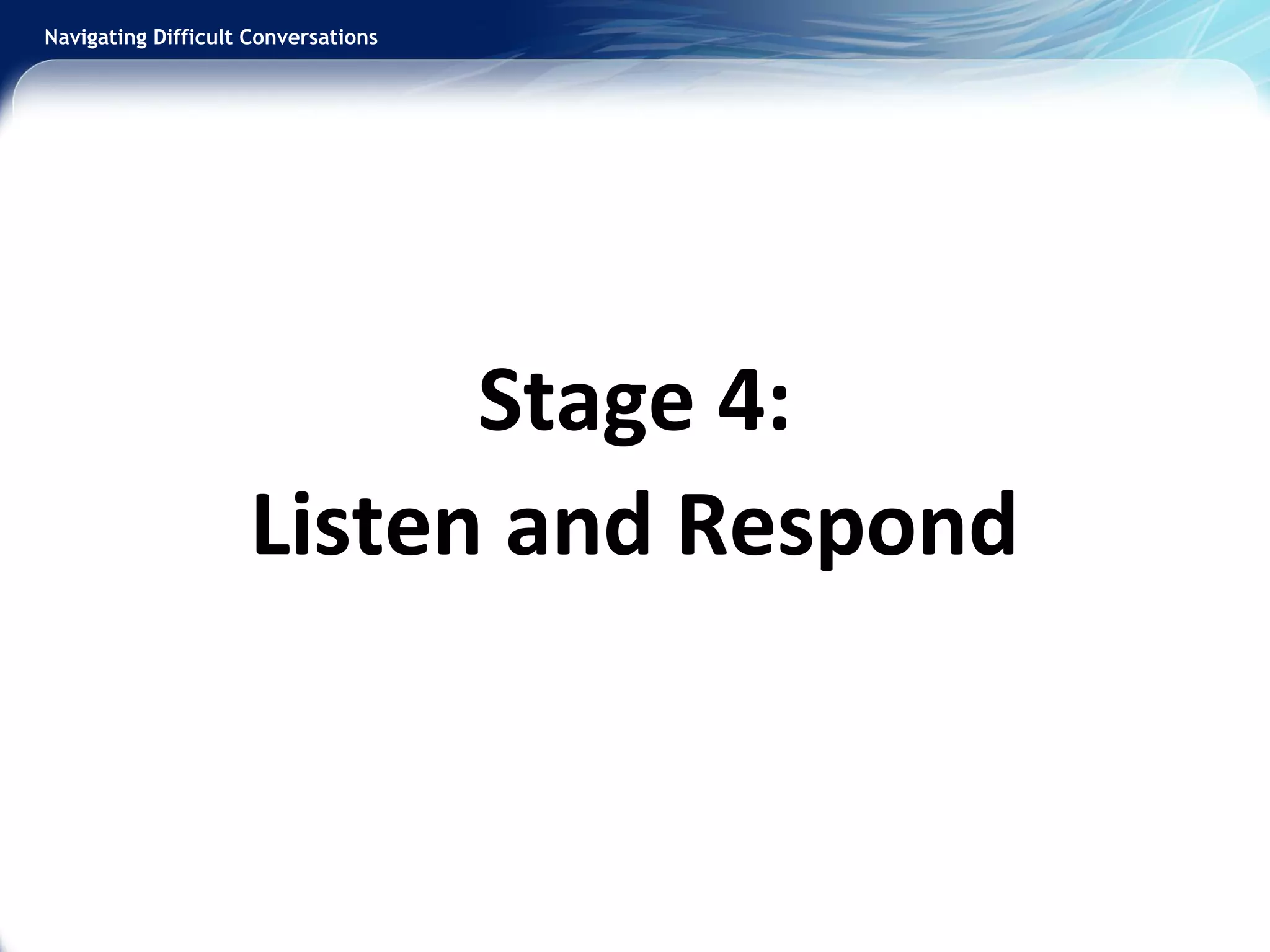 Navigating Difficult Conversations
Stage 4:
Listen and Respond
 
