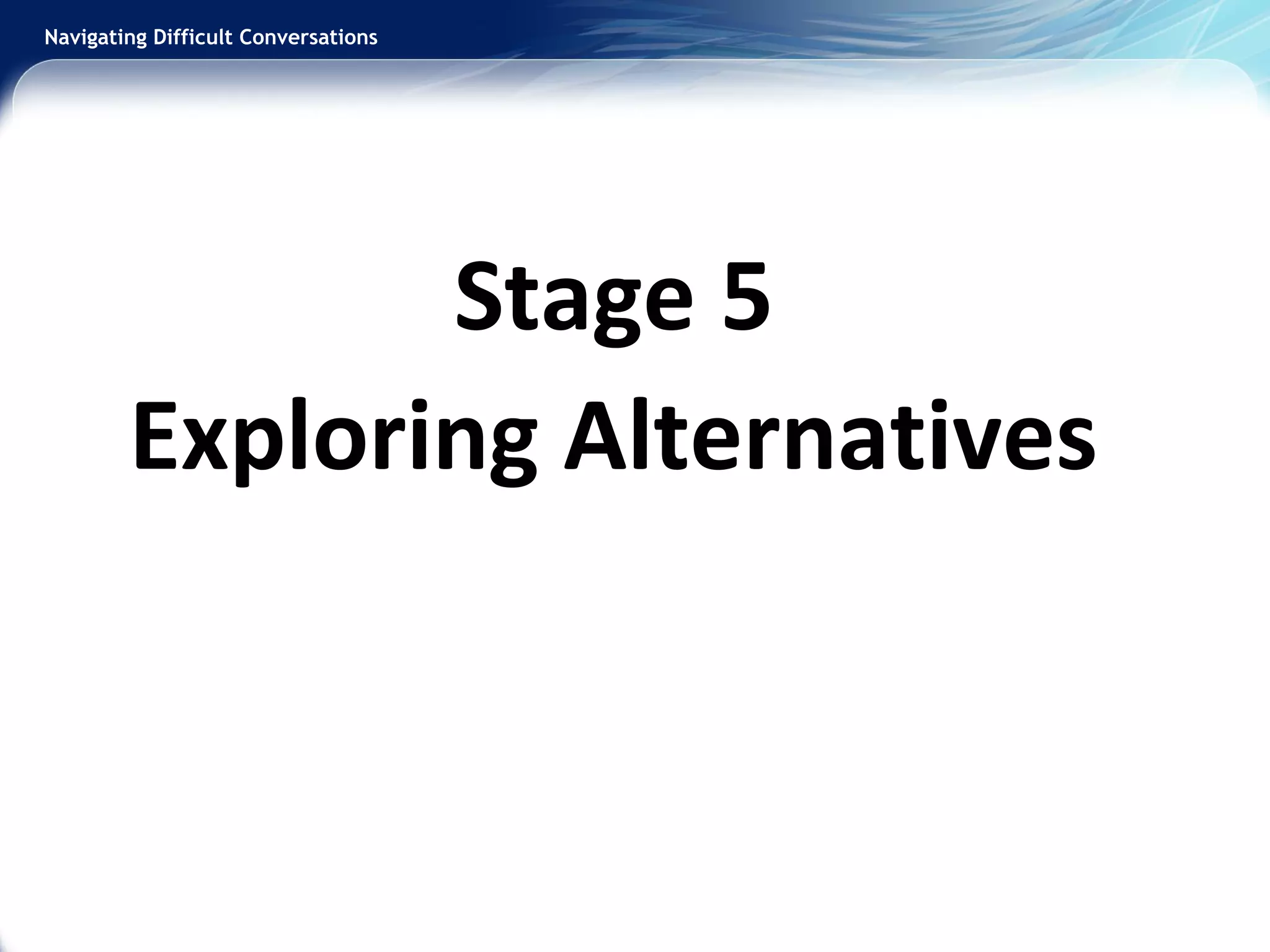 Navigating Difficult Conversations
Stage 5
Exploring Alternatives
 