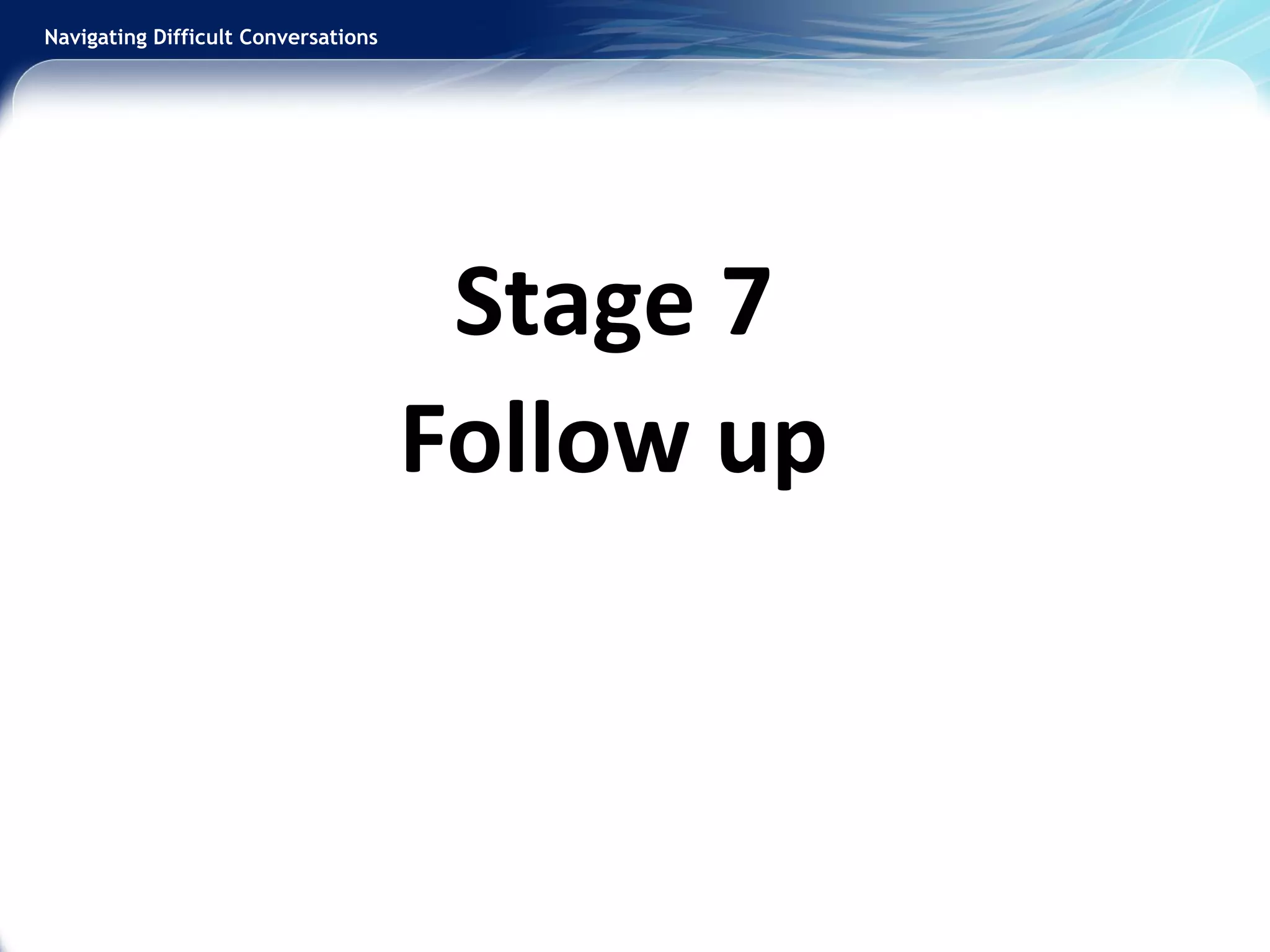 Navigating Difficult Conversations
Stage 7
Follow up
 