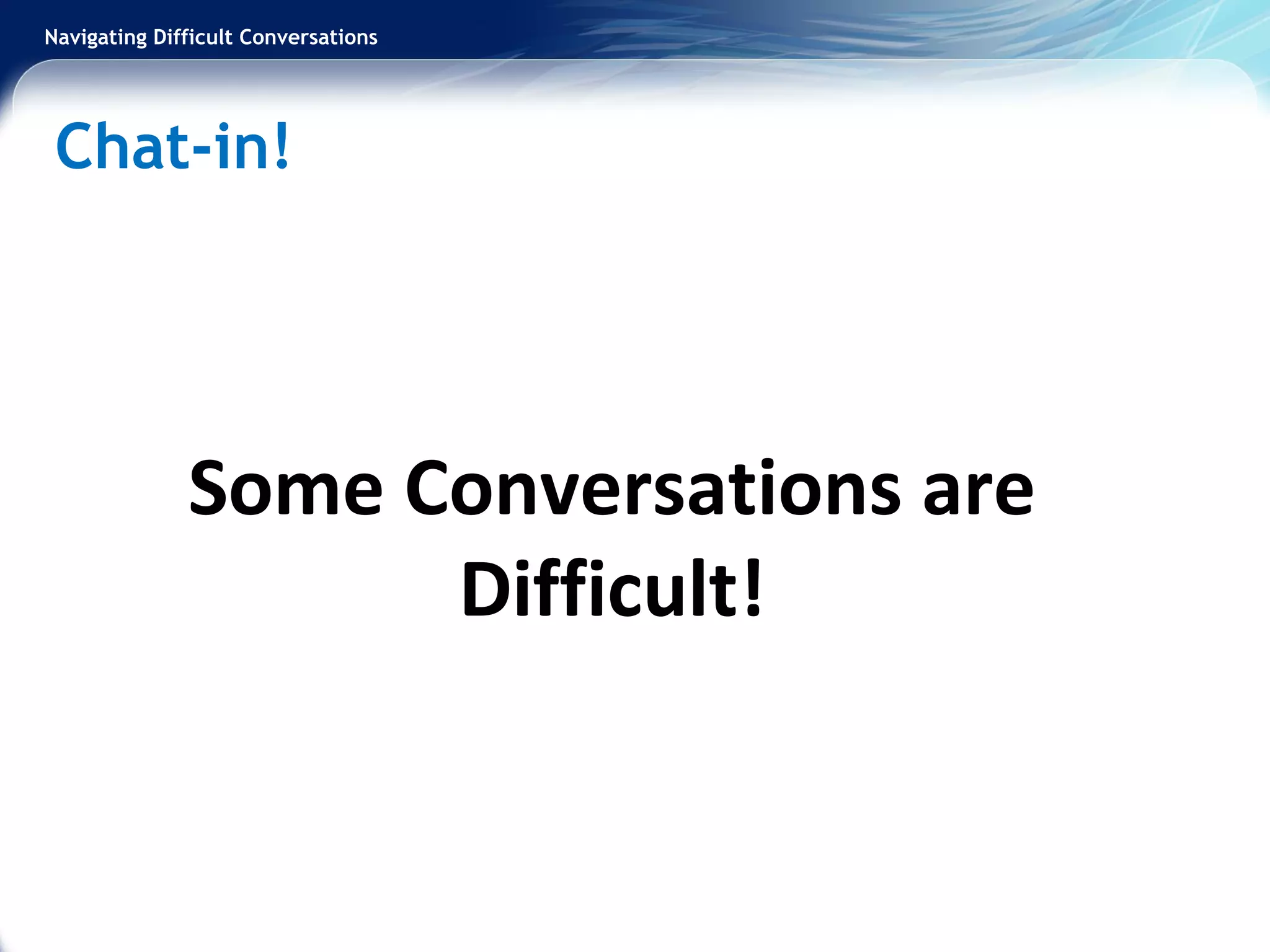 Navigating Difficult Conversations
Some Conversations are
Difficult!
Chat-in!
 