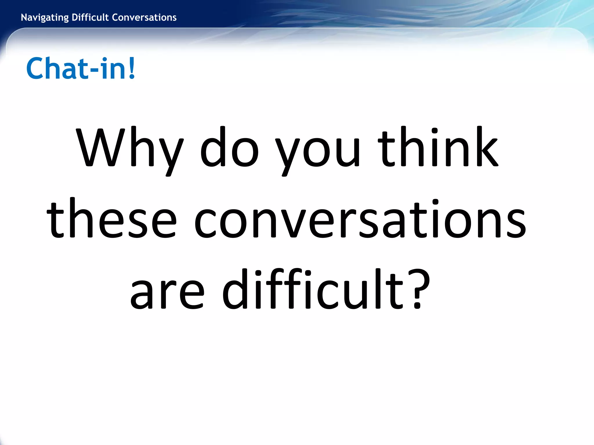 Navigating Difficult Conversations
Chat-in!
Why do you think
these conversations
are difficult?
 