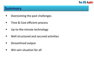 Summary
   Overcoming the past challenges

   Time & Cost efficient process

   Up-to-the-minute technology

   Well structured and secured activities

   Streamlined output

   Win-win situation for all
 