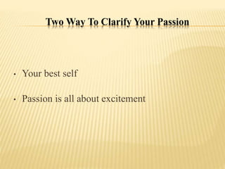 Two Way To Clarify Your Passion
• Your best self
• Passion is all about excitement
 