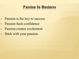 Passion In Business
• Passion is the key to success
• Passion fuels confidence
• Passion creates excitement
• Stick with your passion
 