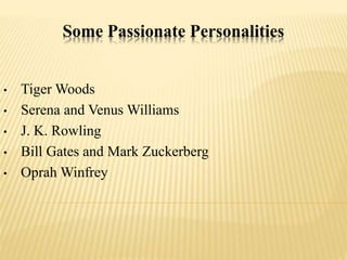 Some Passionate Personalities
• Tiger Woods
• Serena and Venus Williams
• J. K. Rowling
• Bill Gates and Mark Zuckerberg
• Oprah Winfrey
 