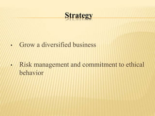 Strategy
• Grow a diversified business
• Risk management and commitment to ethical
behavior
 