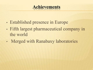 Achievements
• Established presence in Europe
• Fifth largest pharmaceutical company in
the world
• Merged with Ranabaxy laboratories
 