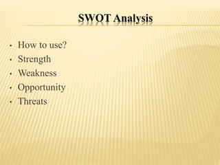 SWOT Analysis
• How to use?
• Strength
• Weakness
• Opportunity
• Threats
 