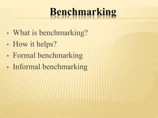 Benchmarking
• What is benchmarking?
• How it helps?
• Formal benchmarking
• Informal benchmarking
 