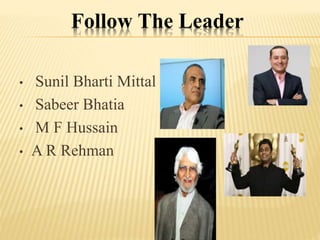 Follow The Leader
• Sunil Bharti Mittal
• Sabeer Bhatia
• M F Hussain
• A R Rehman
 