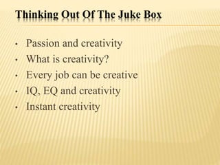 Thinking Out Of The Juke Box
• Passion and creativity
• What is creativity?
• Every job can be creative
• IQ, EQ and creativity
• Instant creativity
 