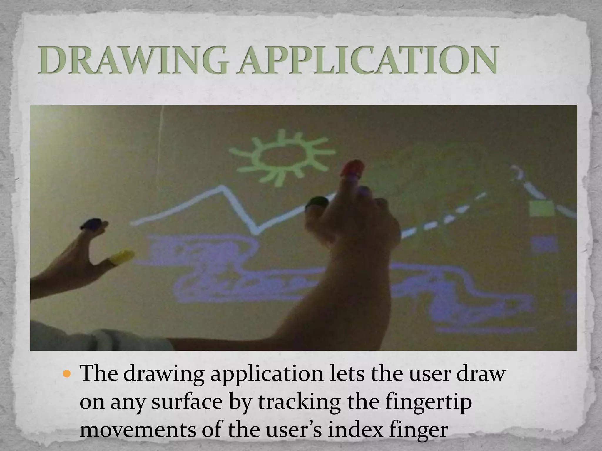  The drawing application lets the user draw
 on any surface by tracking the fingertip
 movements of the user’s index finger
 