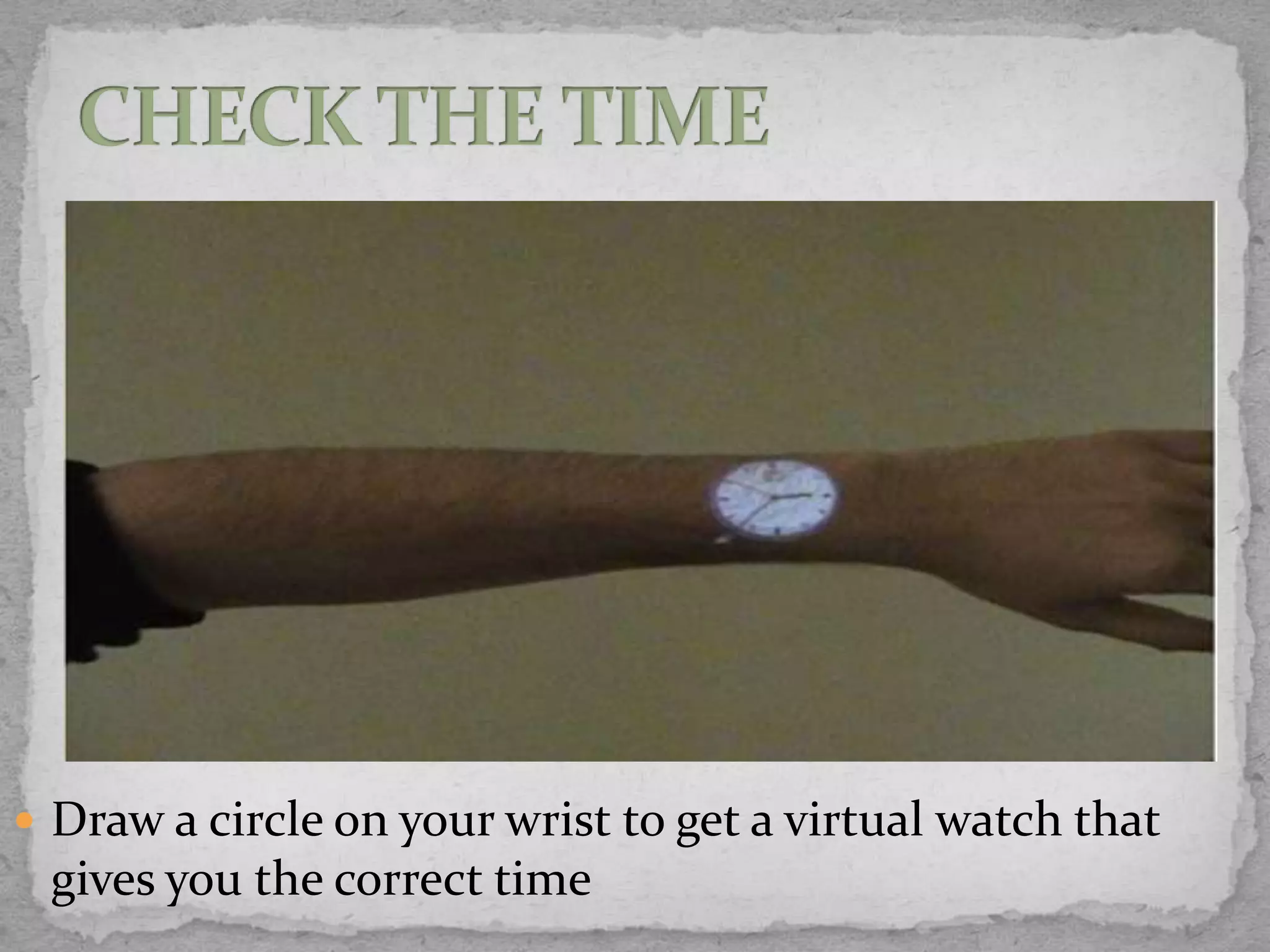  Draw a circle on your wrist to get a virtual watch that
 gives you the correct time
 