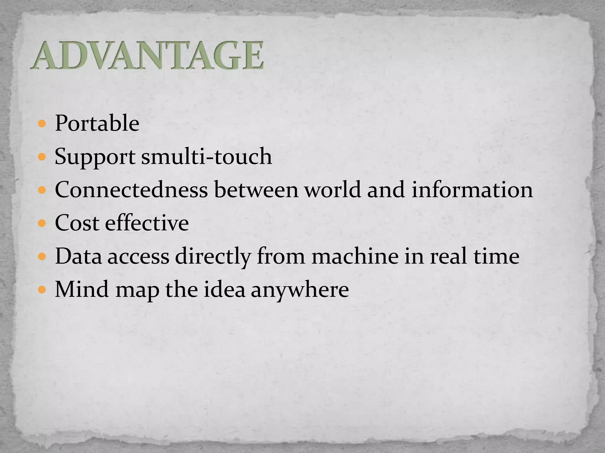  Portable
 Support smulti-touch
 Connectedness between world and information
 Cost effective
 Data access directly from machine in real time
 Mind map the idea anywhere
 