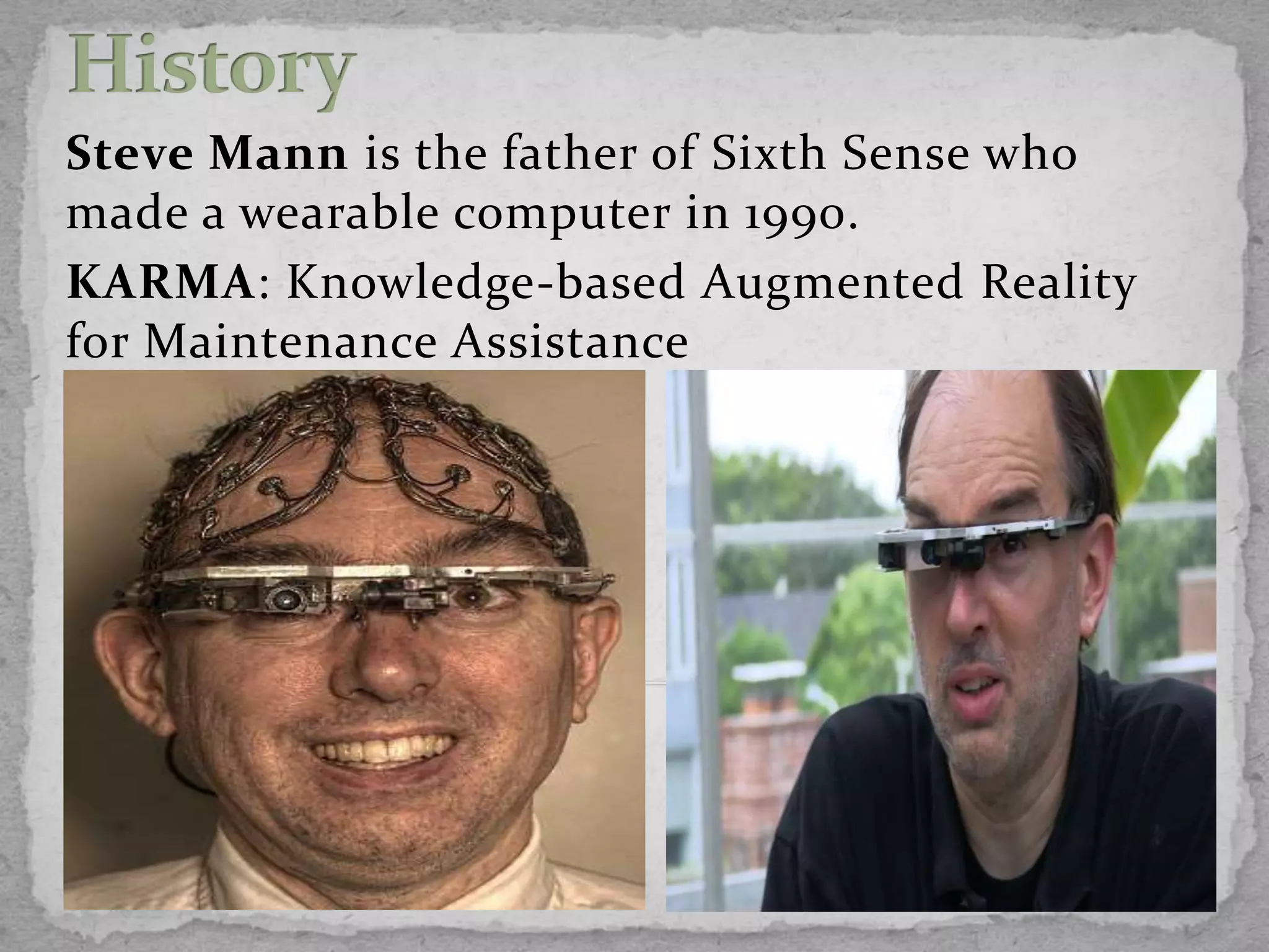 Steve Mann is the father of Sixth Sense who
made a wearable computer in 1990.
KARMA: Knowledge-based Augmented Reality
for Maintenance Assistance
 