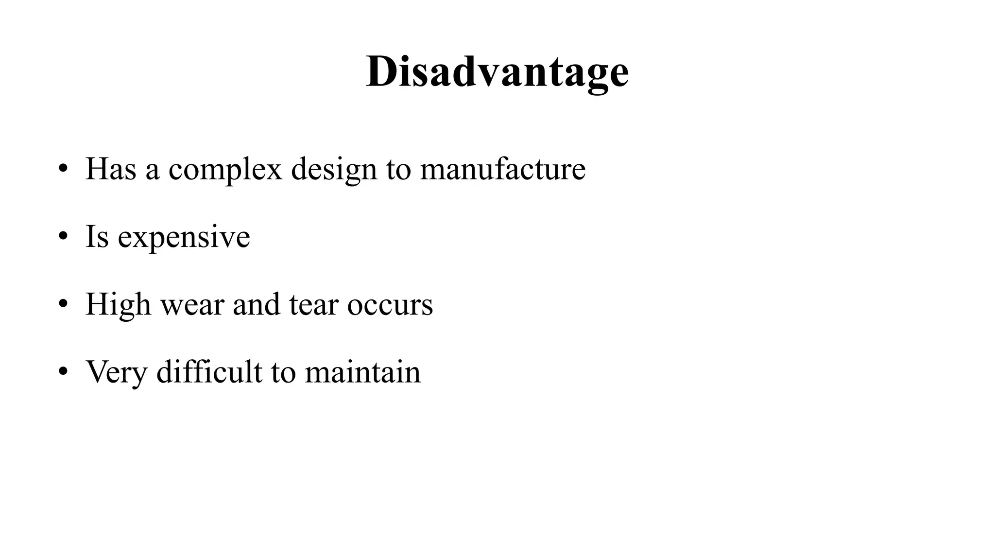 Disadvantage
• Has a complex design to manufacture
• Is expensive
• High wear and tear occurs
• Very difficult to maintain
 