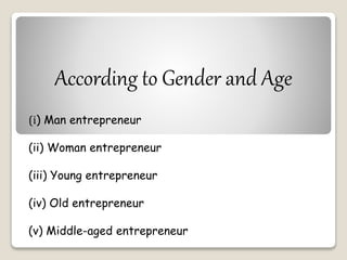 According to Gender and Age 
(i) Man entrepreneur 
(ii) Woman entrepreneur 
(iii) Young entrepreneur 
(iv) Old entrepreneur 
(v) Middle-aged entrepreneur 
 