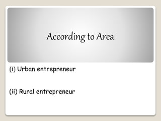 According to Area 
(i) Urban entrepreneur 
(ii) Rural entrepreneur 
 