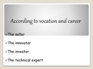 According to vocation and career 
The seller 
The innovator 
The investor 
The technical expert 
 
