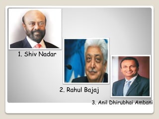3. Anil Dhirubhai Ambani 
1. Shiv Nadar 
2. Rahul Bajaj 
 