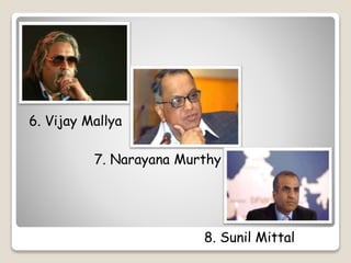 6. Vijay Mallya 
7. Narayana Murthy 
8. Sunil Mittal 
 