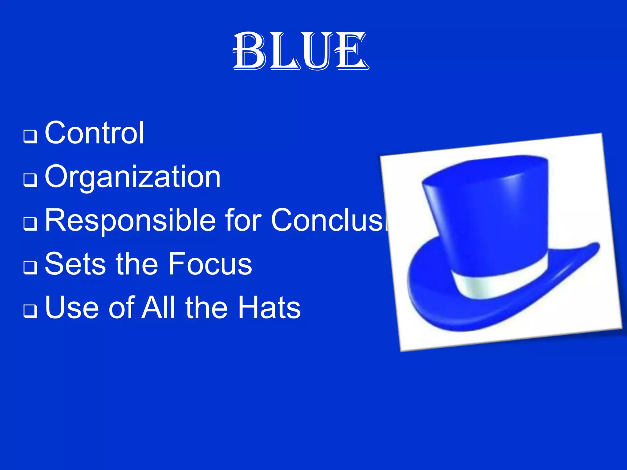 BLUE
 Control
 Organization

 Responsible for Conclusions

 Sets the Focus

 Use of All the Hats
 