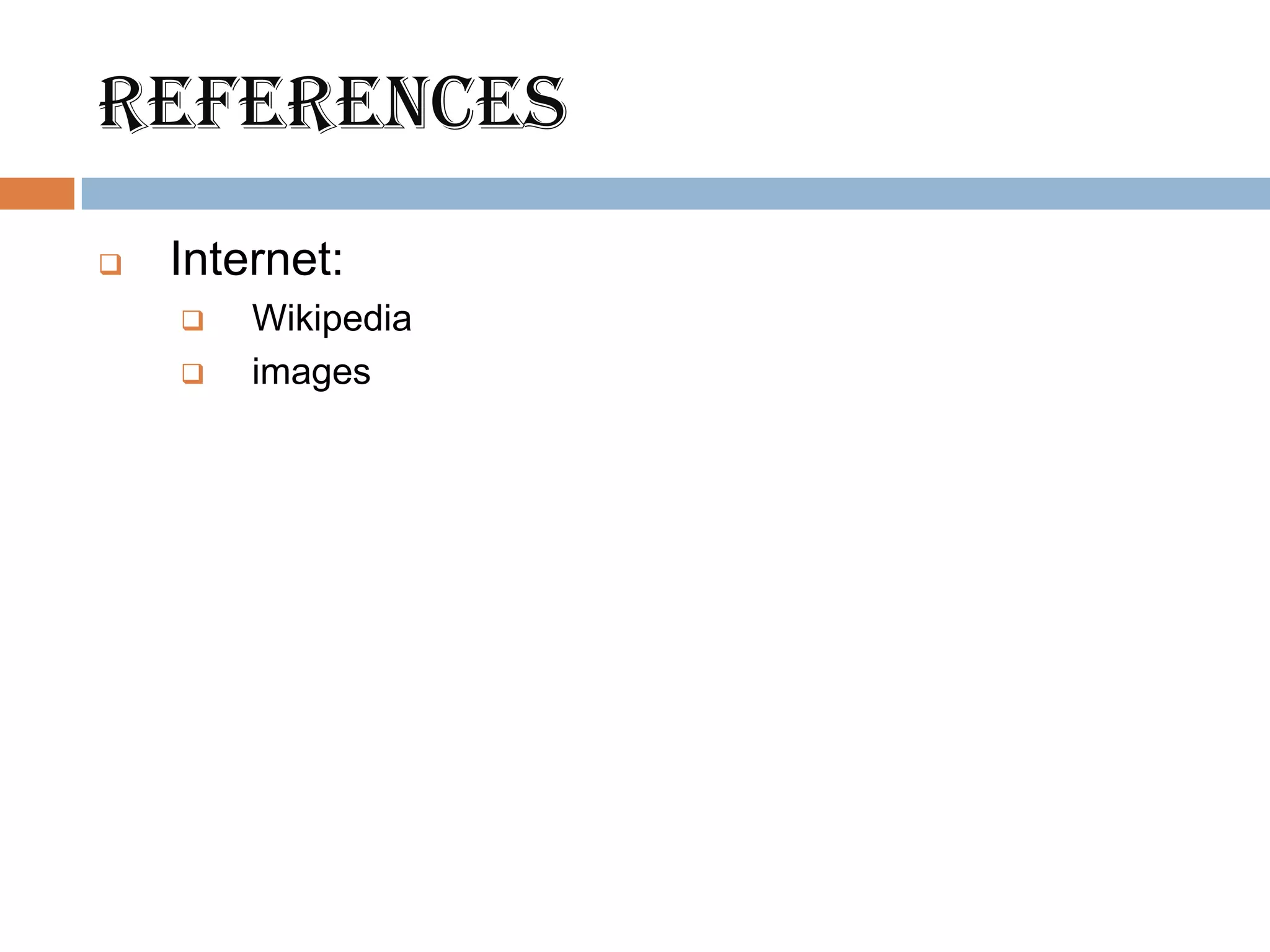 references
   Internet:
       Wikipedia
       images
 