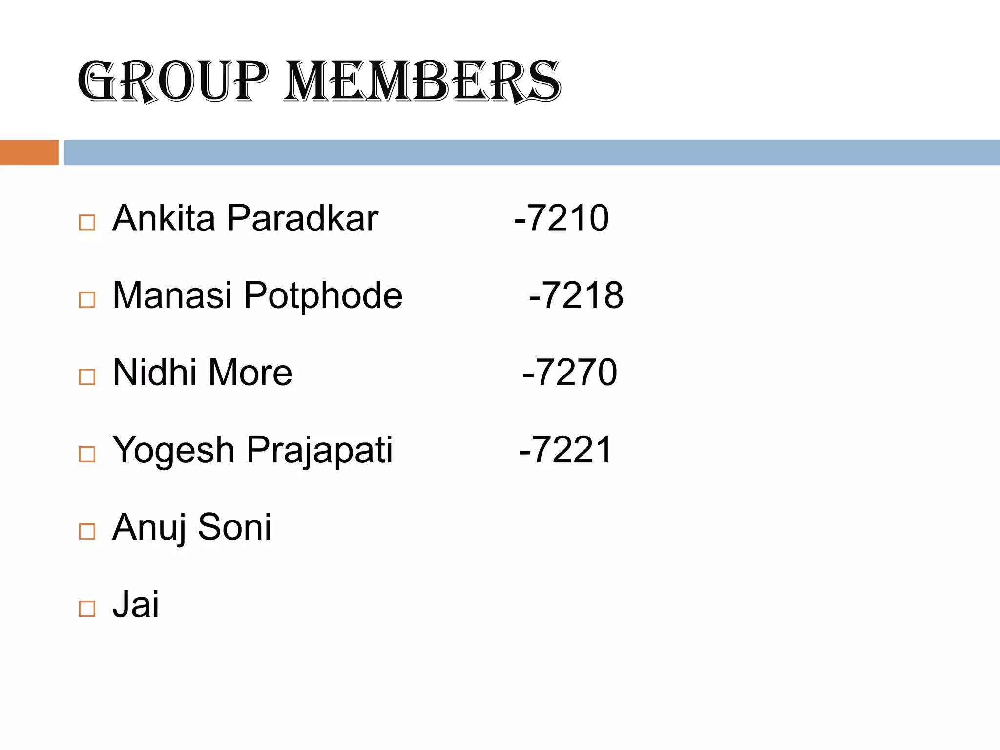 Group members

   Ankita Paradkar    -7210

   Manasi Potphode    -7218

   Nidhi More         -7270

   Yogesh Prajapati   -7221

   Anuj Soni

   Jai
 