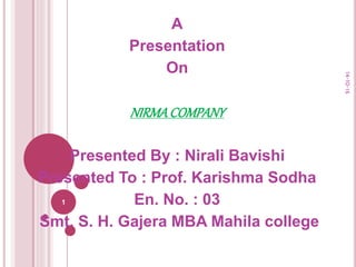 A
Presentation
On
NIRMACOMPANY
Presented By : Nirali Bavishi
Presented To : Prof. Karishma Sodha
En. No. : 03
Smt. S. H. Gajera MBA Mahila college
14-10-16
1
 