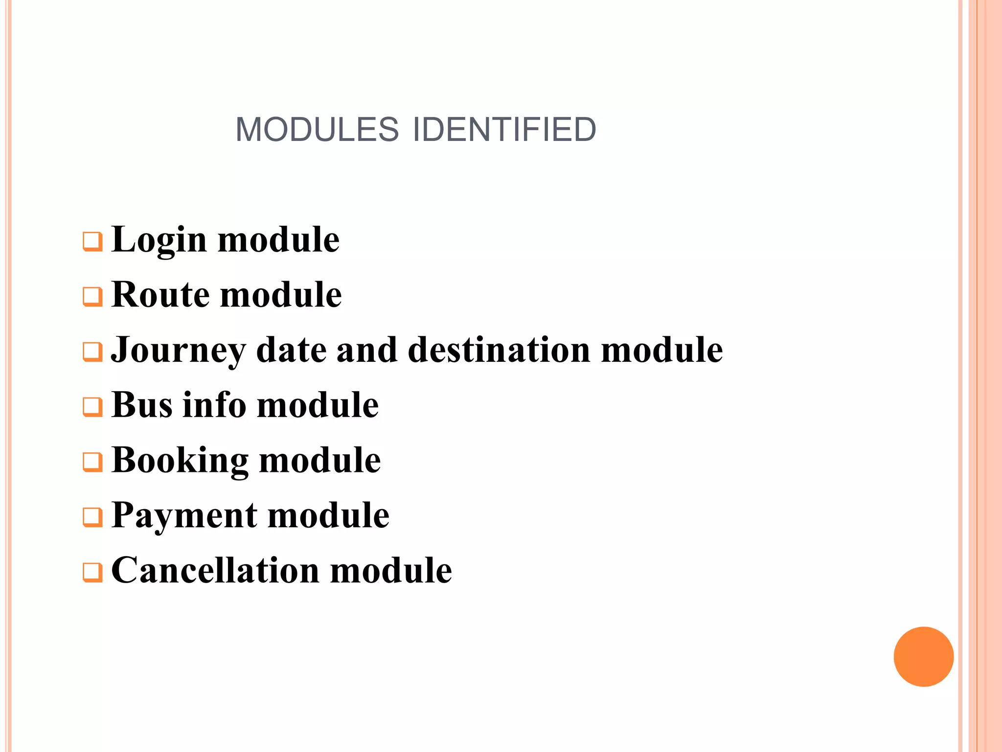 MODULES IDENTIFIED
 Login module
 Route module
 Journey date and destination module
 Bus info module
 Booking module
 Payment module
 Cancellation module
 