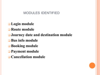 MODULES IDENTIFIED
 Login module
 Route module
 Journey date and destination module
 Bus info module
 Booking module
 Payment module
 Cancellation module
 