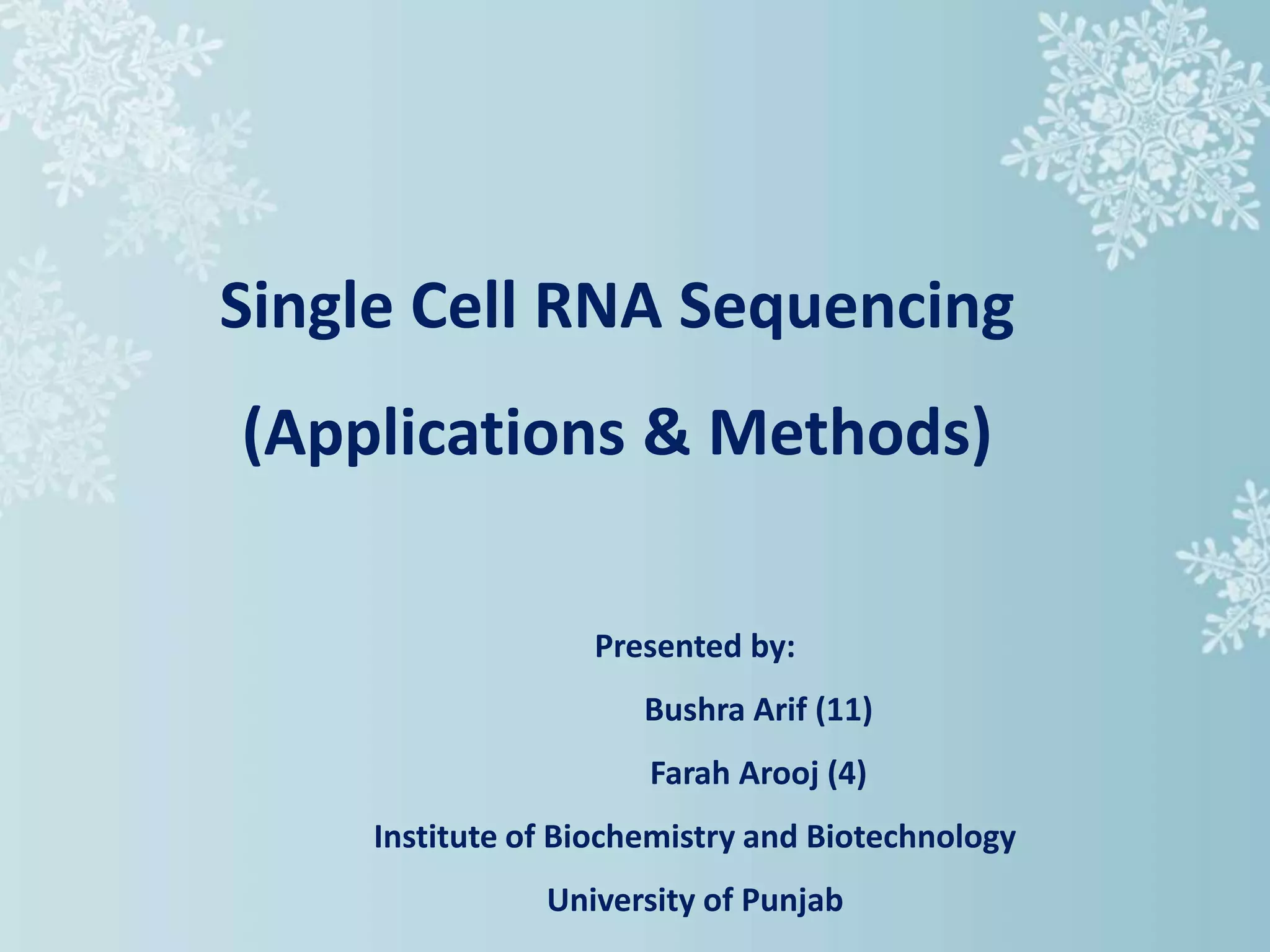 Single Cell RNA Sequencing
(Applications & Methods)
Presented by:
Bushra Arif (11)
Farah Arooj (4)
Institute of Biochemistry and Biotechnology
University of Punjab
 