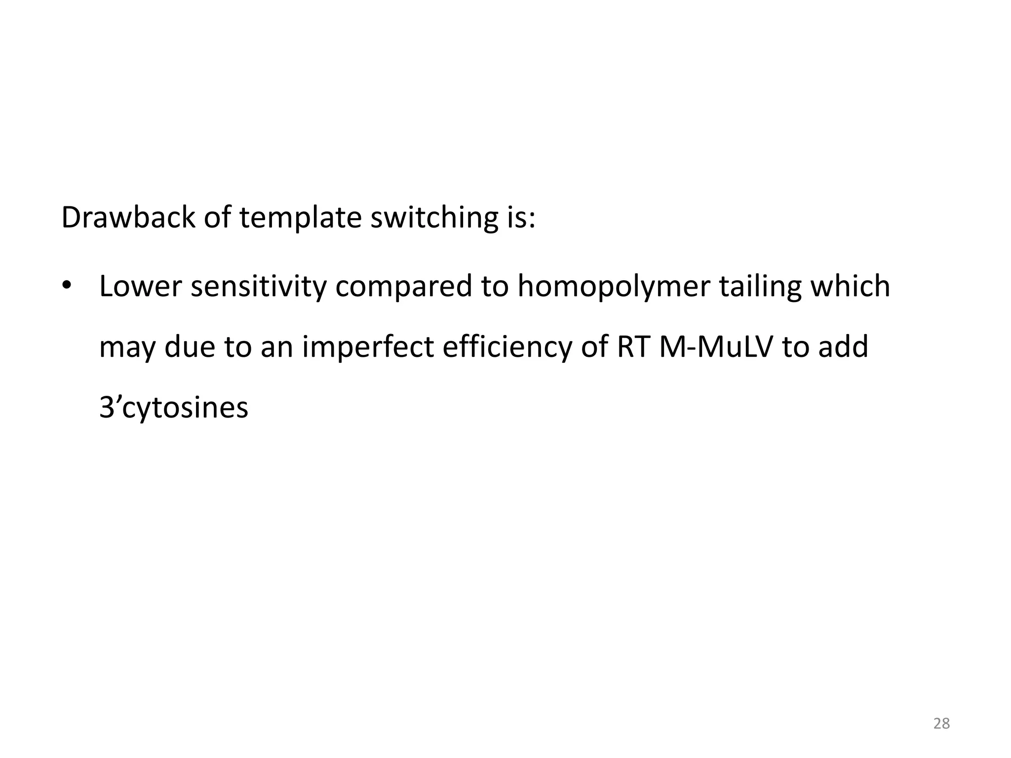Drawback of template switching is:
• Lower sensitivity compared to homopolymer tailing which
may due to an imperfect efficiency of RT M-MuLV to add
3’cytosines
28
 