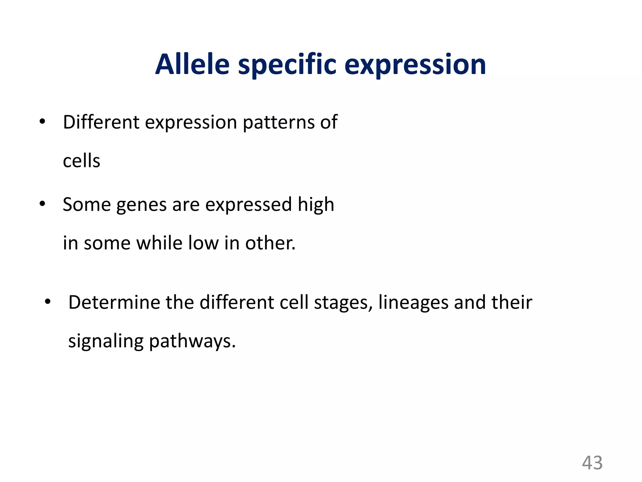 Allele specific expression
• Different expression patterns of
cells
• Some genes are expressed high
in some while low in other.
43
• Determine the different cell stages, lineages and their
signaling pathways.
 