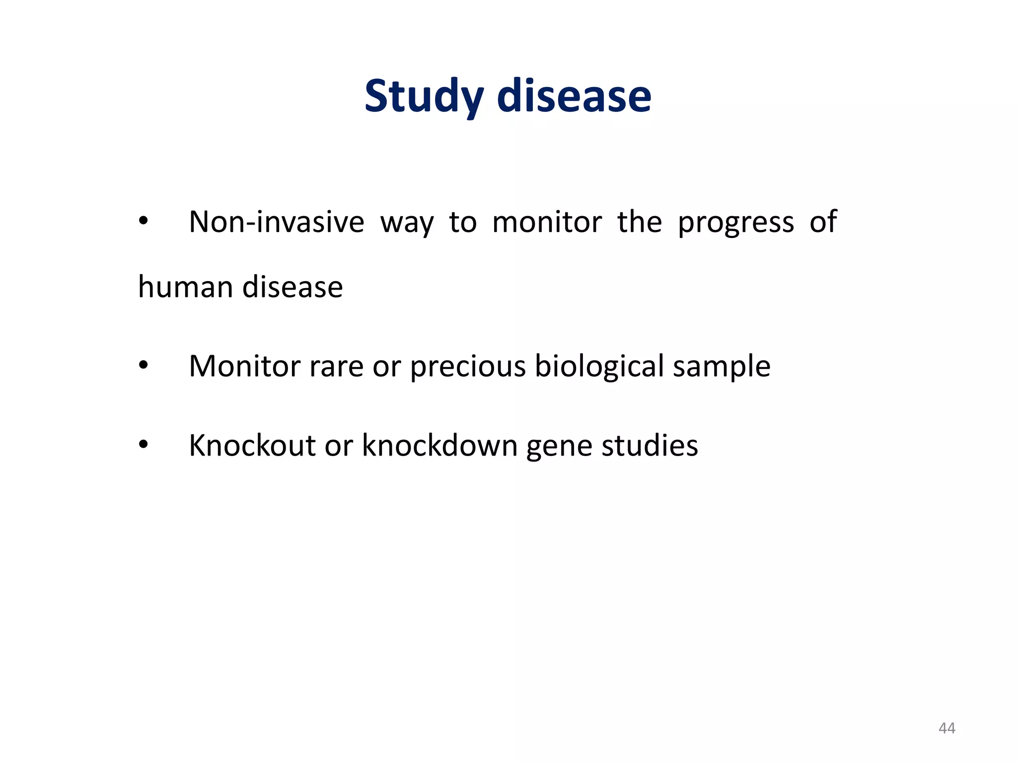 Study disease
• Non-invasive way to monitor the progress of
human disease
• Monitor rare or precious biological sample
• Knockout or knockdown gene studies
44
 