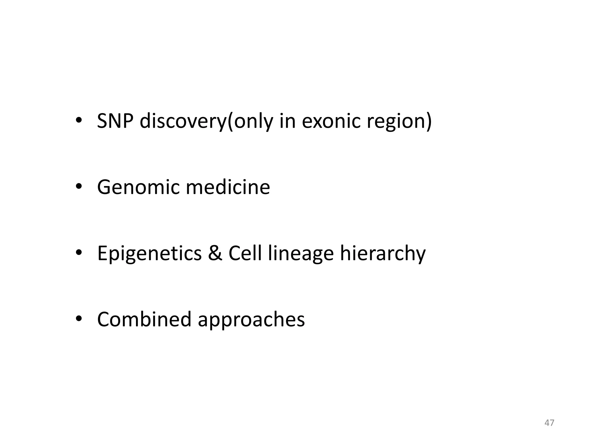 • SNP discovery(only in exonic region)
• Genomic medicine
• Epigenetics & Cell lineage hierarchy
• Combined approaches
47
 