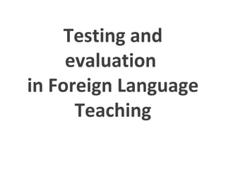 Testing and
evaluation
in Foreign Language
Teaching

 