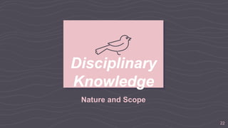 Nature and Scope
Disciplinary
Knowledge
22
 