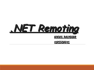 ..NET RemotingNET Remoting
NIKHIL PALYEKARNIKHIL PALYEKAR
12RSSCA01512RSSCA015
 
