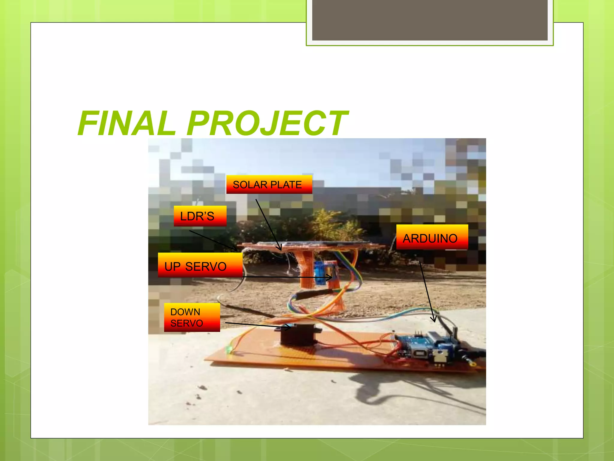 FINAL PROJECT
SOLAR PLATE
LDR’S
ARDUINO
UP SERVO
DOWN
SERVO
 