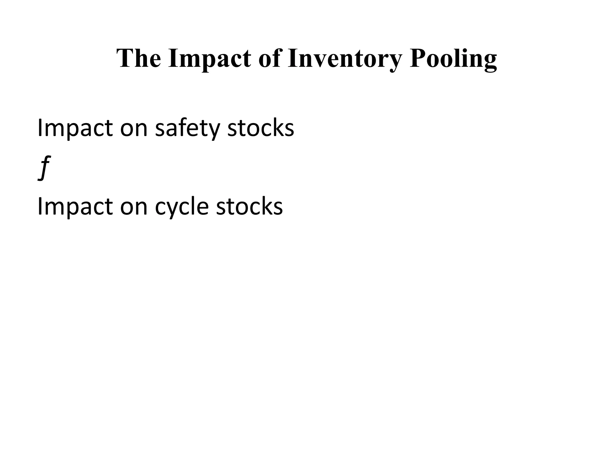 The Impact of Inventory Pooling
Impact on safety stocks
ƒ
Impact on cycle stocks
 
