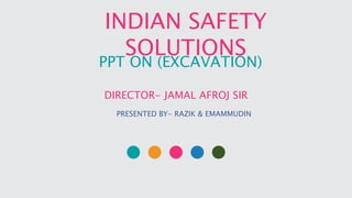 INDIAN SAFETY
SOLUTIONS
PPT ON (EXCAVATION)
DIRECTOR- JAMAL AFROJ SIR
PRESENTED BY- RAZIK & EMAMMUDIN
 