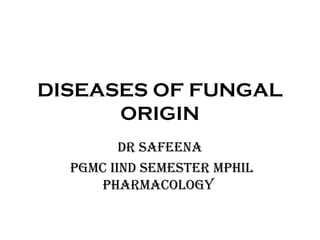 DISEASES OF FUNGAL 
ORIGIN 
DR SAFEENA 
PGMC IIND SEMESTER MPHIL 
PHARMACOLOGY 
 