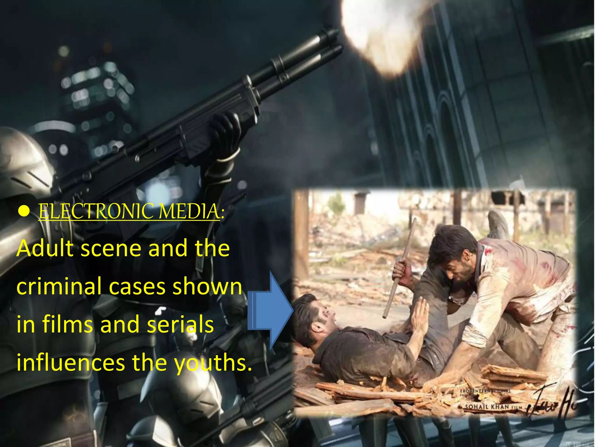 ● ELECTRONIC MEDIA:
Adult scene and the
criminal cases shown
in films and serials
influences the youths.
 