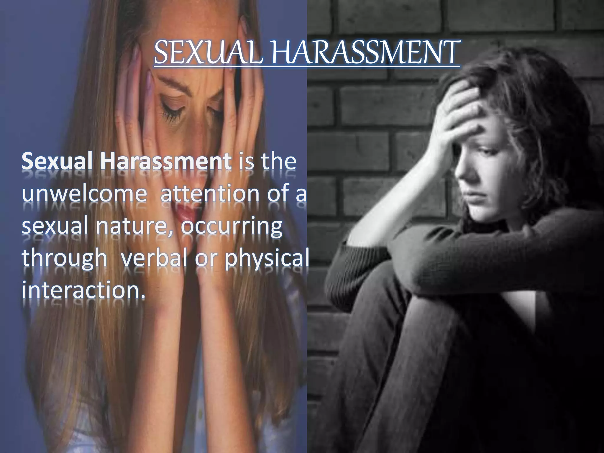 SEXUAL HARASSMENT
Sexual Harassment is the
unwelcome attention of a
sexual nature, occurring
through verbal or physical
interaction.
 
