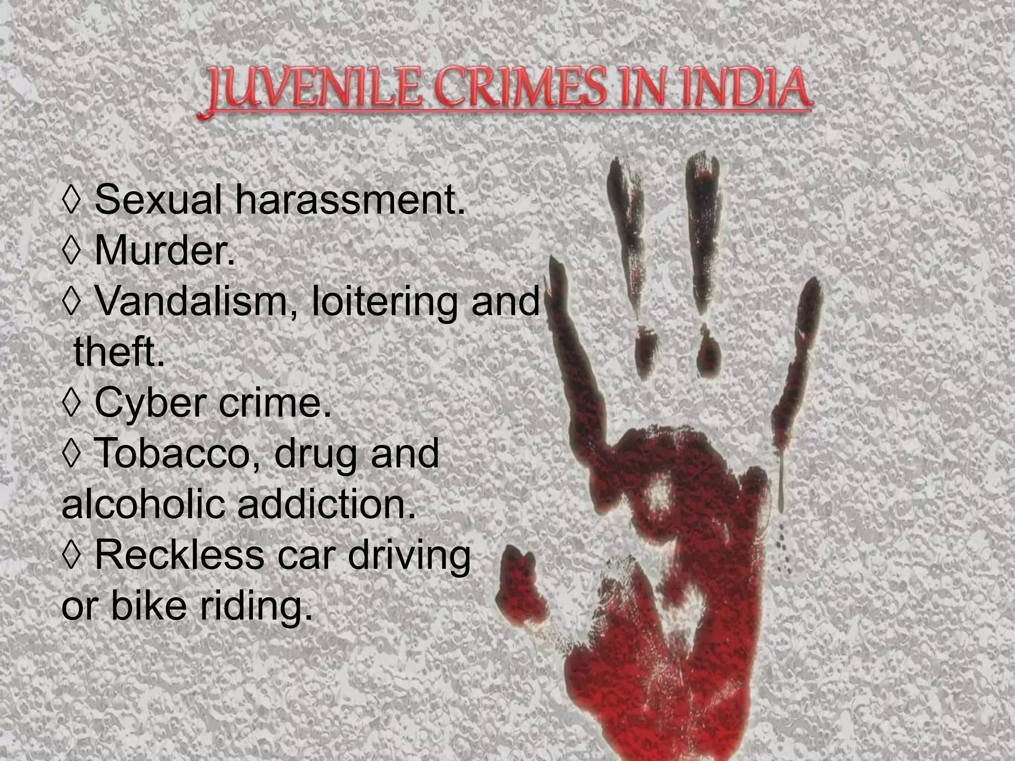 ◊ Sexual harassment.
◊ Murder.
◊ Vandalism, loitering and
theft.
◊ Cyber crime.
◊ Tobacco, drug and
alcoholic addiction.
◊ Reckless car driving
or bike riding.
 