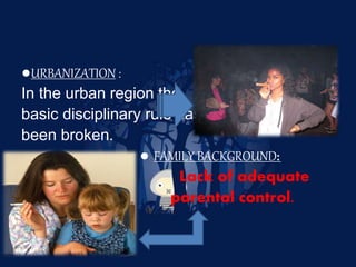 CAUSES OF JUVENILE CRIME
●URBANIZATION :
In the urban region the
basic disciplinary rule has
been broken.
● FAMILY BACKGROUND:
Lack of adequate
parental control.
c
 