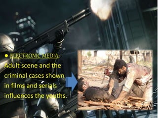● ELECTRONIC MEDIA:
Adult scene and the
criminal cases shown
in films and serials
influences the youths.
 